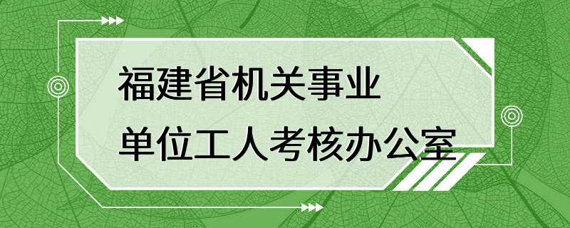 福建省机关事业单位工人考核办公室