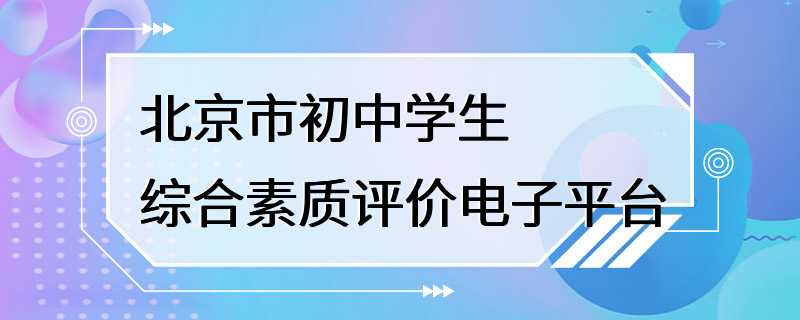 北京市初中学生综合素质评价电子平台