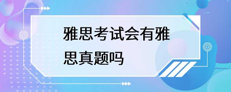 雅思考试会有雅思真题吗