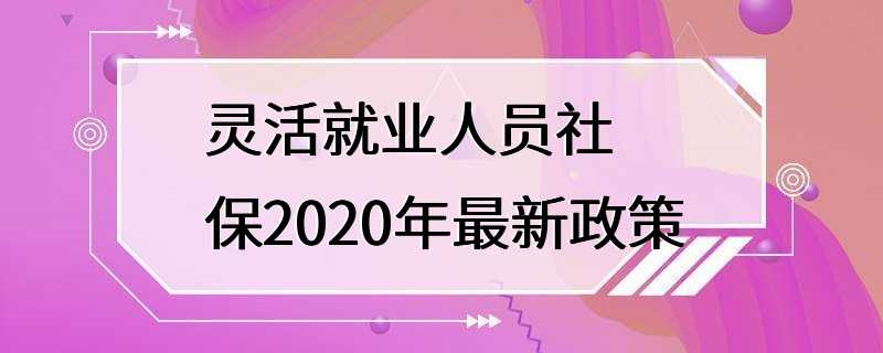 灵活就业人员社保2020年最新政策