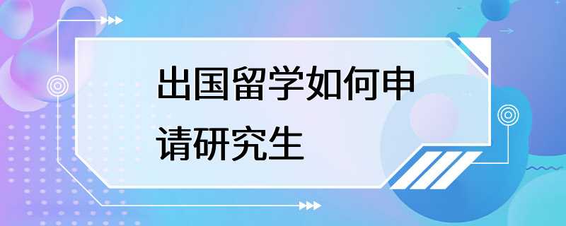 出国留学如何申请研究生