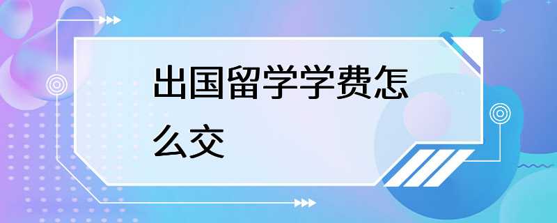 出国留学学费怎么交