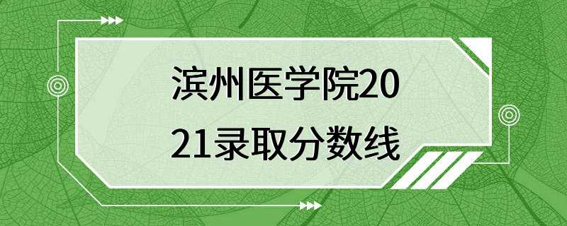 滨州医学院2021录取分数线