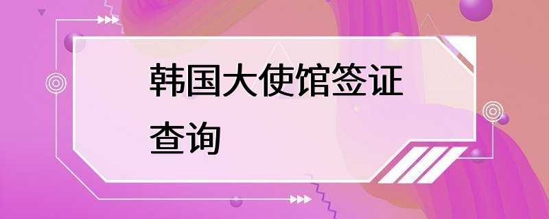 韩国大使馆签证查询