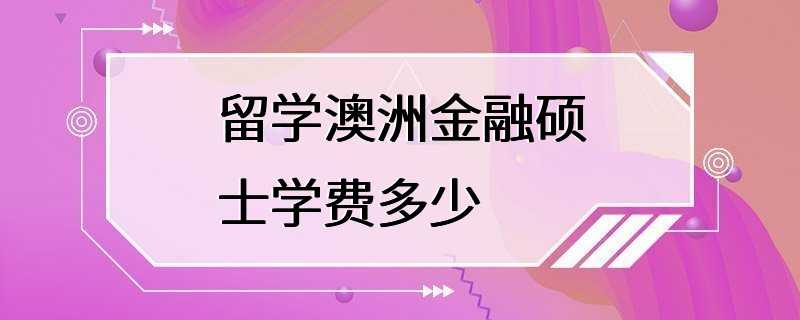 留学澳洲金融硕士学费多少