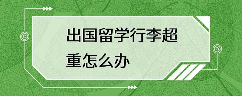 出国留学行李超重怎么办