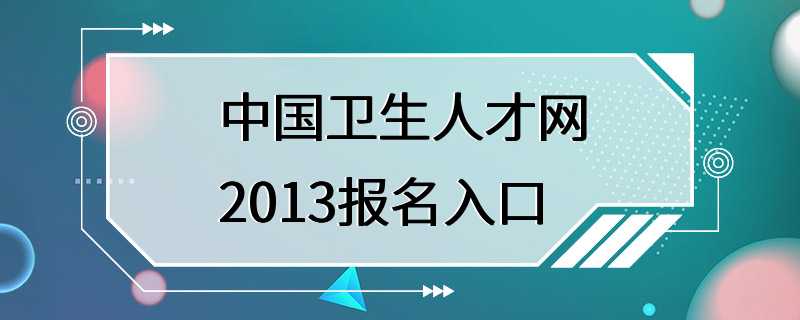 中国卫生人才网2013报名入口