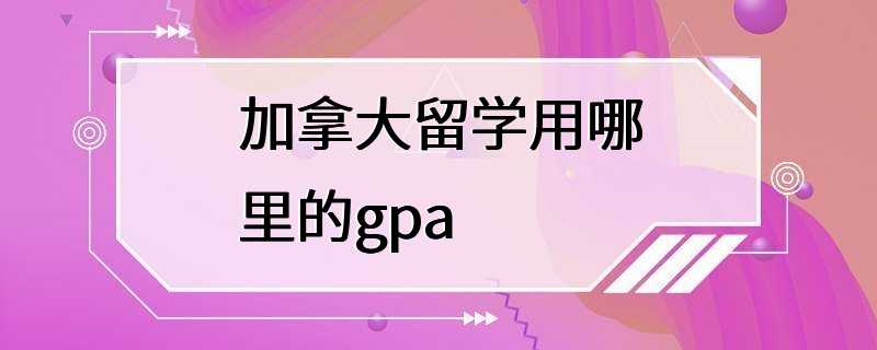 加拿大留学用哪里的gpa