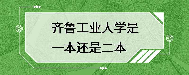 齐鲁工业大学是一本还是二本