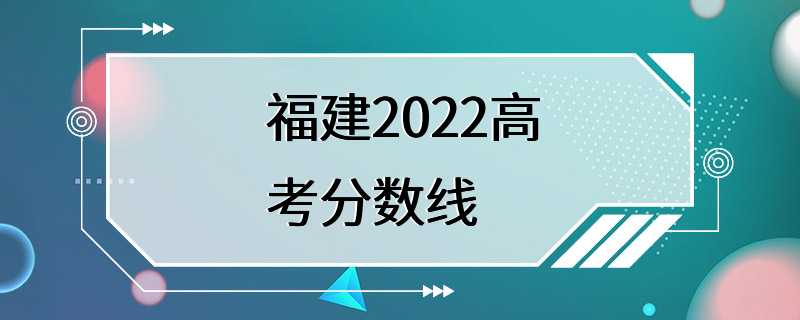 福建2022高考分数线