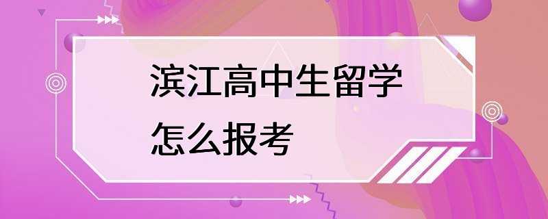 滨江高中生留学怎么报考