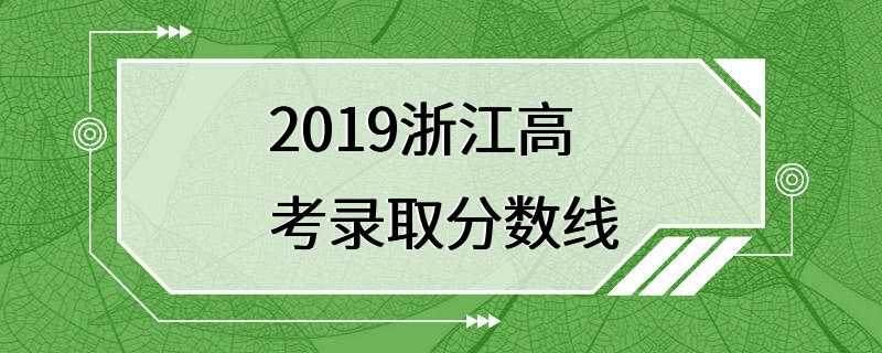 2019浙江高考录取分数线