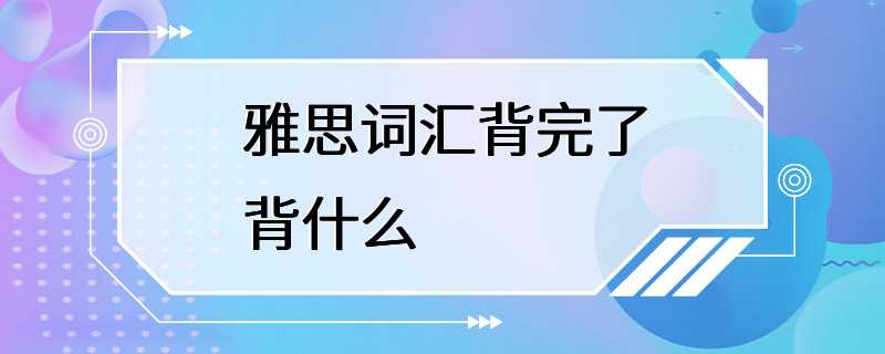 雅思词汇背完了背什么