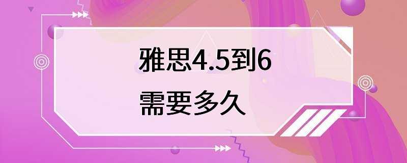 雅思4.5到6需要多久