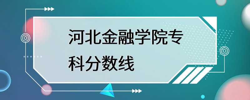 河北金融学院专科分数线