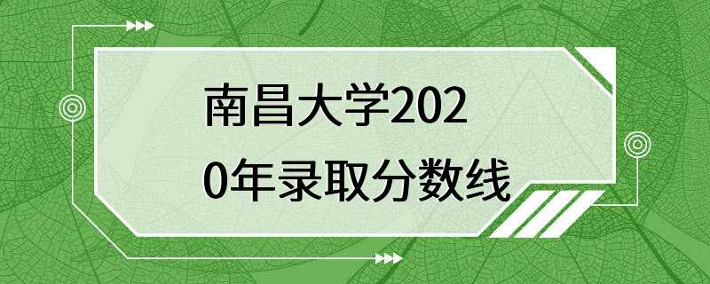 南昌大学2020年录取分数线