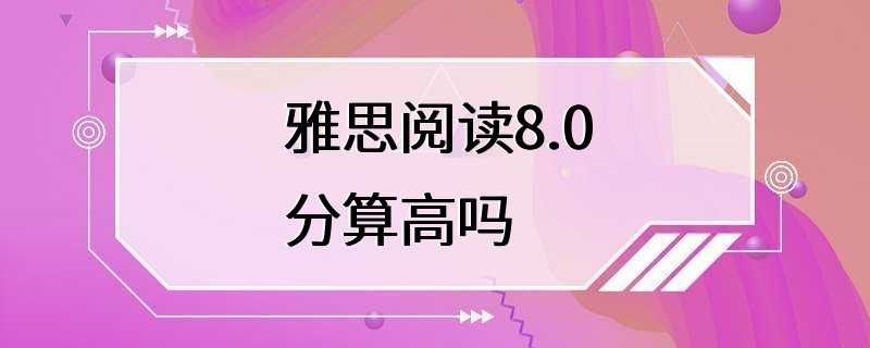 雅思阅读8.0分算高吗