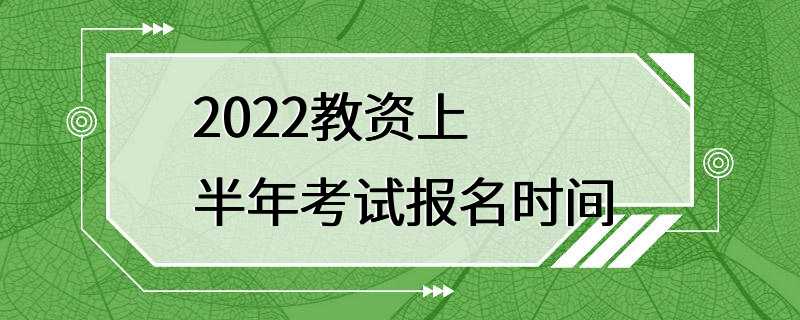 2022教资上半年考试报名时间