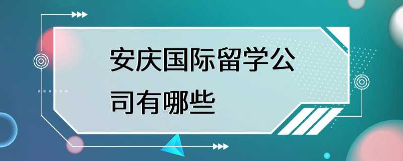 安庆国际留学公司有哪些