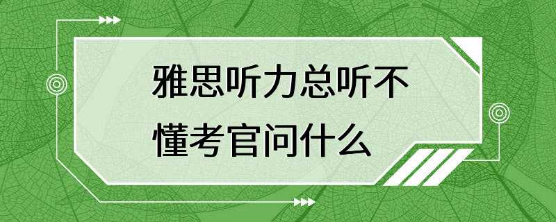 雅思听力总听不懂考官问什么