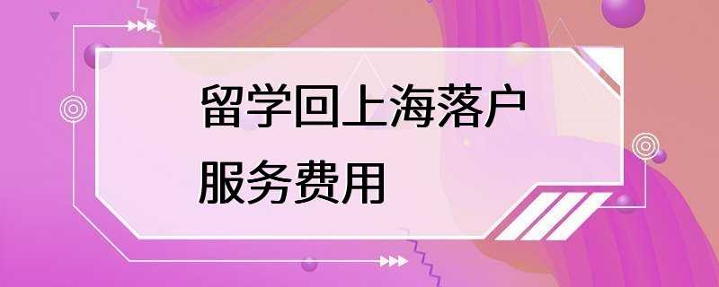 留学回上海落户服务费用