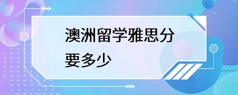 澳洲留学雅思分要多少