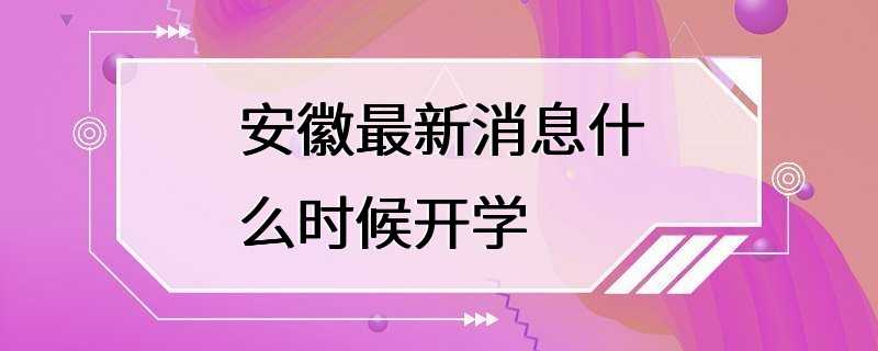 安徽最新消息什么时候开学