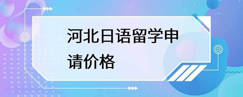 河北日语留学申请价格