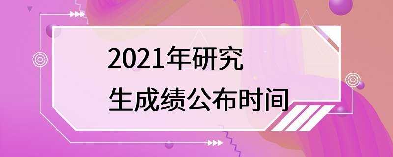 2021年研究生成绩公布时间