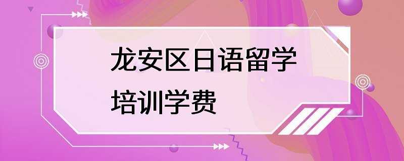 龙安区日语留学培训学费