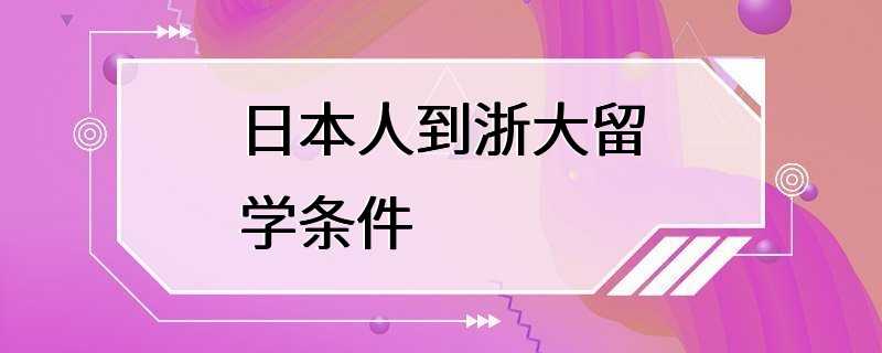 日本人到浙大留学条件