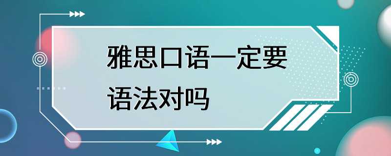 雅思口语一定要语法对吗