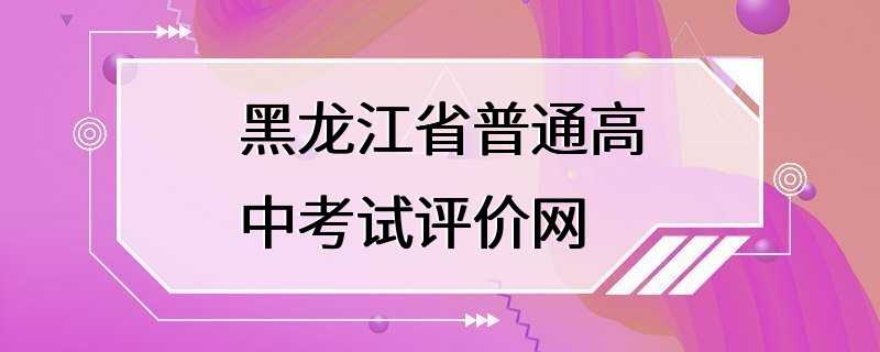 黑龙江省普通高中考试评价网