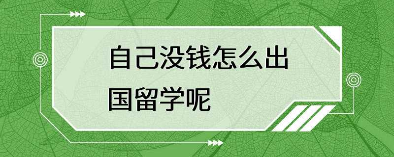 自己没钱怎么出国留学呢