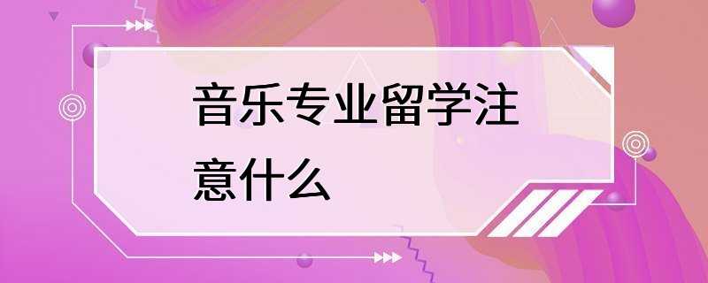 音乐专业留学注意什么