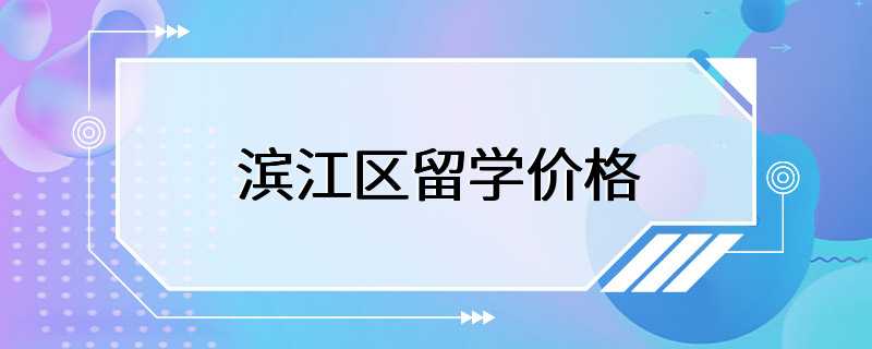 滨江区留学价格