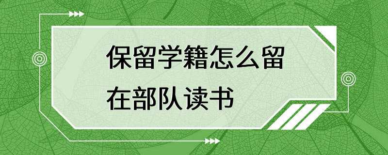 保留学籍怎么留在部队读书