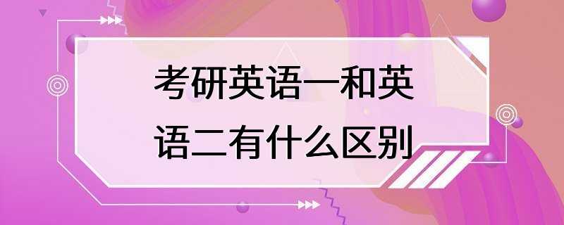 考研英语一和英语二有什么区别