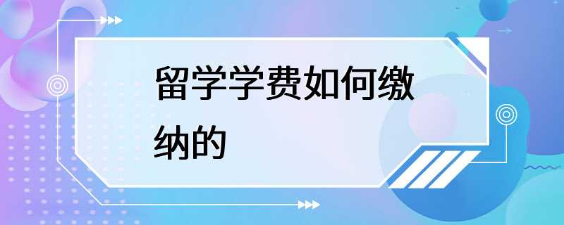 留学学费如何缴纳的