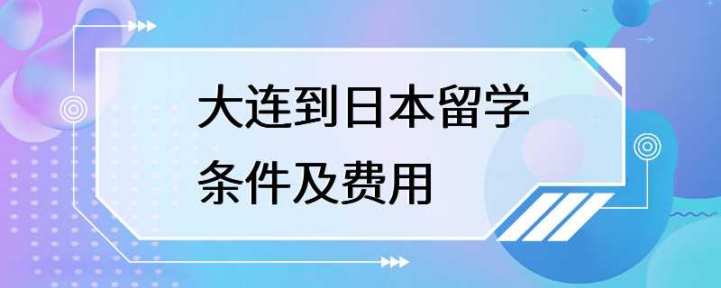 大连到日本留学条件及费用