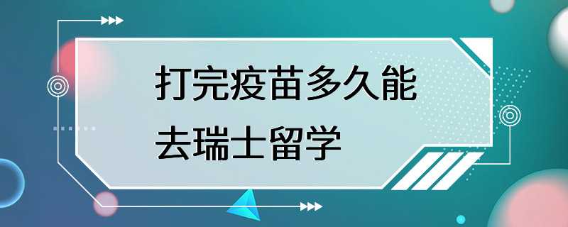 打完疫苗多久能去瑞士留学