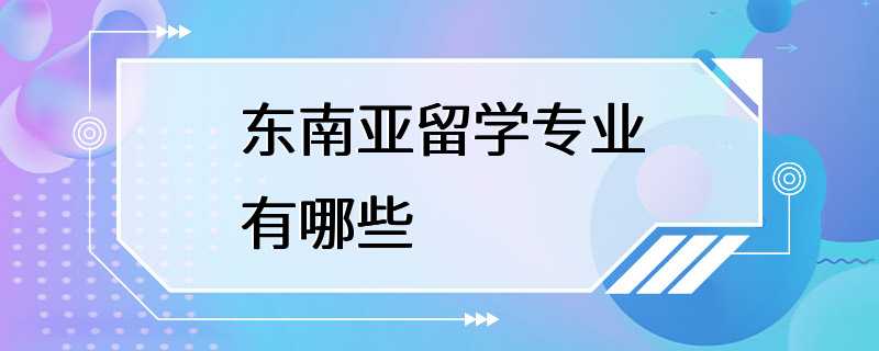 东南亚留学专业有哪些