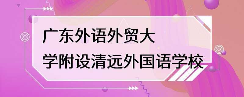 广东外语外贸大学附设清远外国语学校