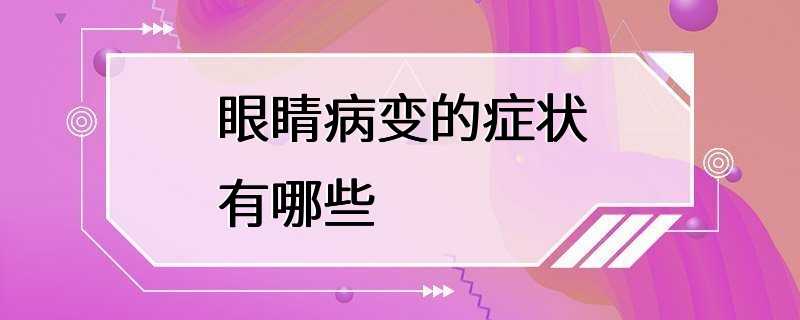 眼睛病变的症状有哪些