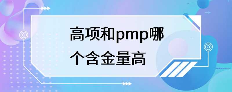 高项和pmp哪个含金量高