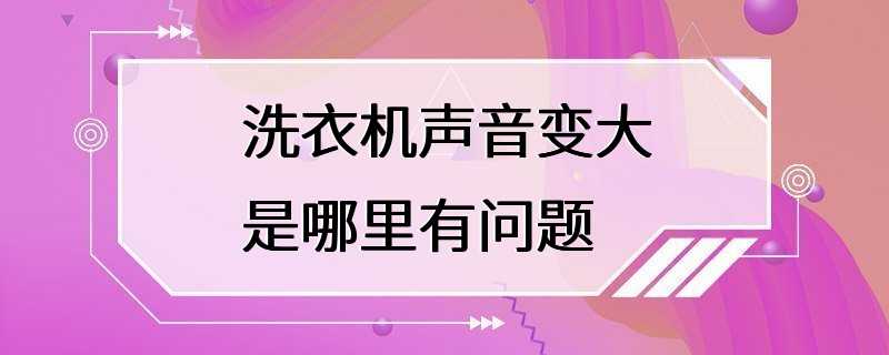 洗衣机声音变大是哪里有问题