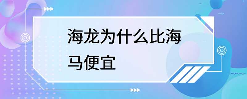 海龙为什么比海马便宜