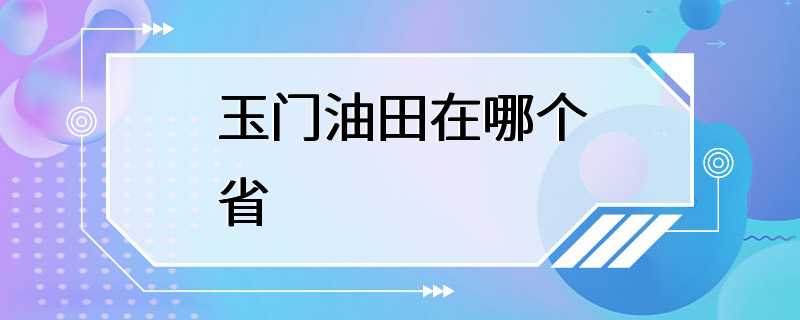 玉门油田在哪个省