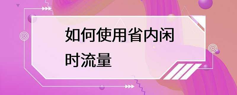 如何使用省内闲时流量