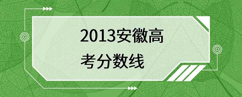 2013安徽高考分数线